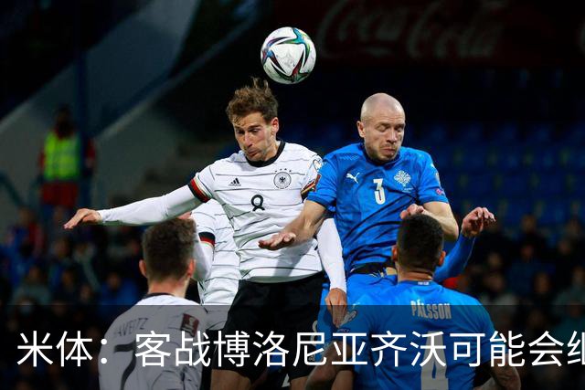 米体：客战博洛尼亚齐沃可能会继续使用何塞普-马丁内斯